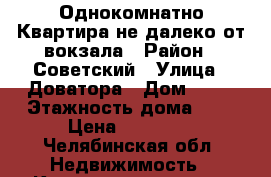 Однокомнатно Квартира не далеко от вокзала › Район ­ Советский › Улица ­ Доватора › Дом ­ 10 › Этажность дома ­ 9 › Цена ­ 13 000 - Челябинская обл. Недвижимость » Квартиры аренда   